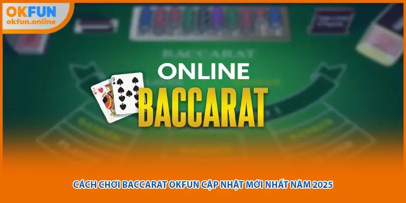 Cách Chơi Baccarat Okfun Cập Nhật Mới Nhất Năm 2025