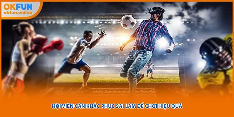 Hội viên cần khắc phục sai lầm để chơi hiệu quả