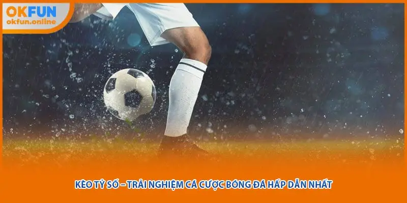 Kèo Tỷ Số – Trải Nghiệm Cá Cược Bóng Đá Hấp Dẫn Nhất