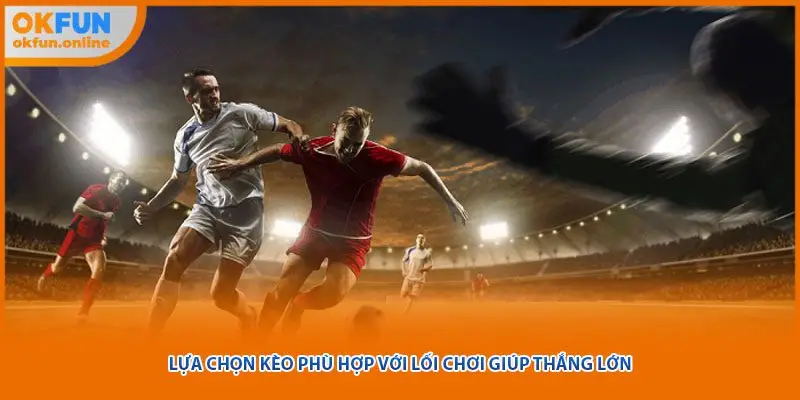 Lựa chọn kèo phù hợp với lối chơi giúp thắng lớn