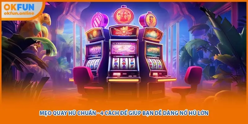 Mẹo Quay Hũ Chuẩn - 4 Cách Để Giúp Bạn Dễ Dàng Nổ Hũ Lớn