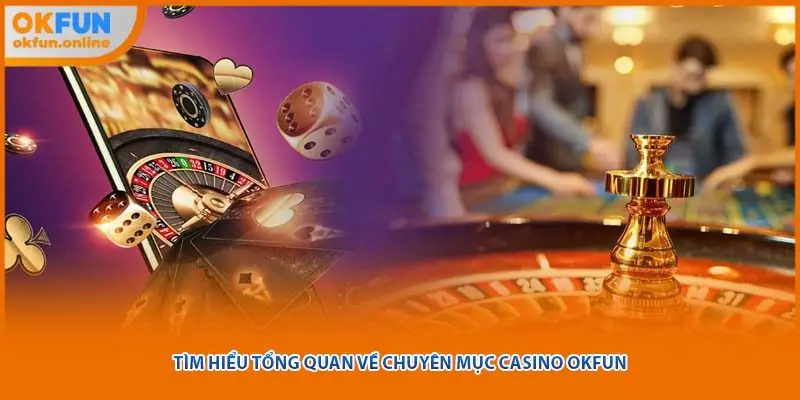 Tìm hiểu tổng quan về chuyên mục casino OKFUN