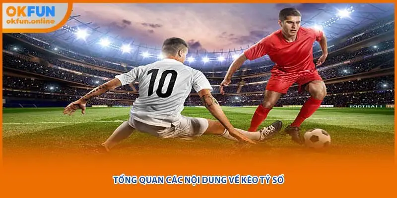 Tổng quan các nội dung về kèo tỷ số