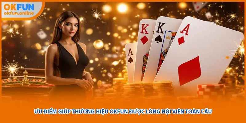 Ưu điểm giúp thương hiệu OKFUN được lòng hội viên toàn cầu 